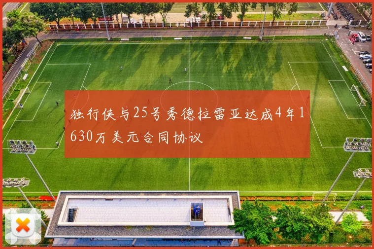 独行侠与25号秀德拉雷亚达成4年1630万美元合同协议