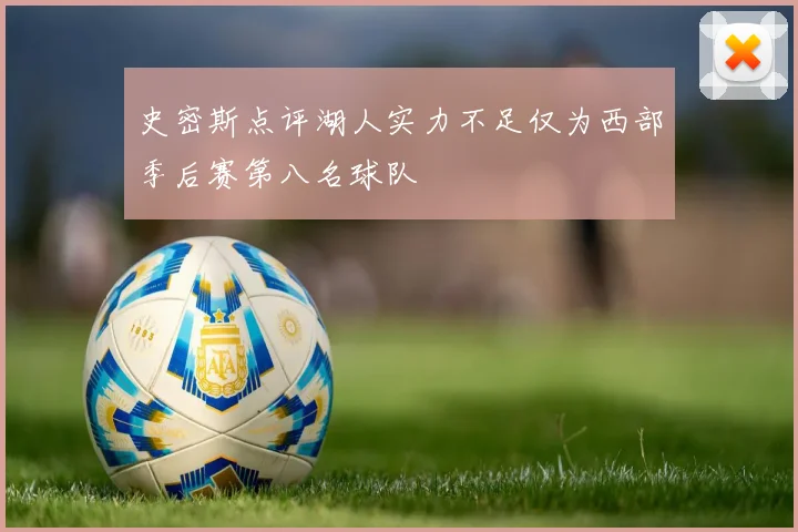 史密斯点评湖人实力不足仅为西部季后赛第八名球队
