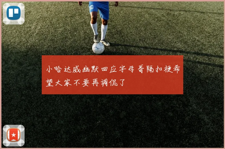 小哈达威幽默回应字母哥隔扣梗希望大家不要再调侃了