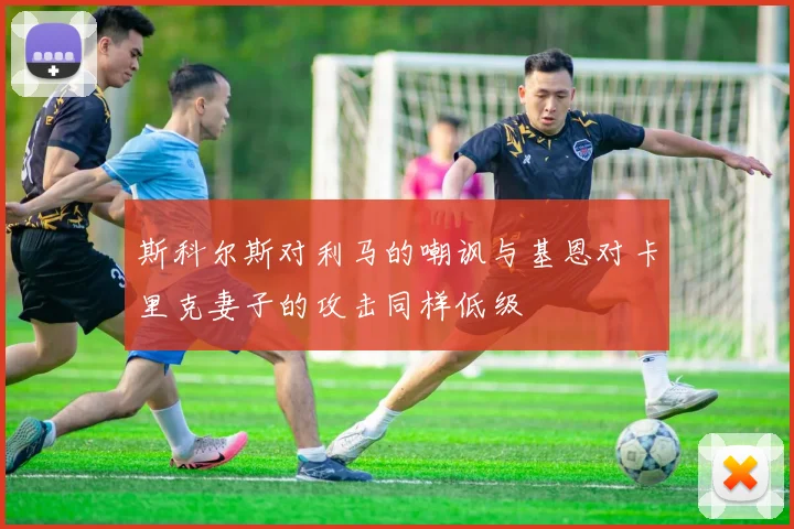 斯科尔斯对利马的嘲讽与基恩对卡里克妻子的攻击同样低级