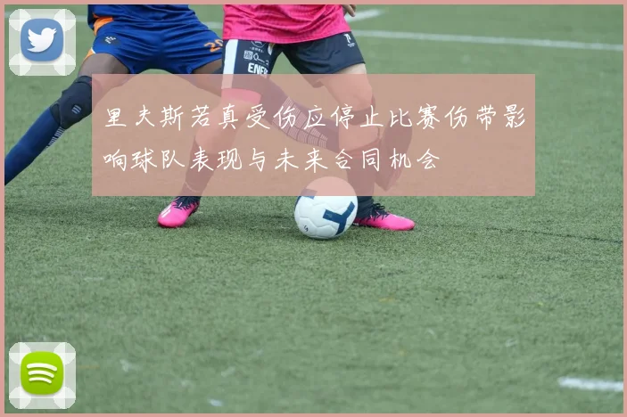 里夫斯若真受伤应停止比赛伤带影响球队表现与未来合同机会