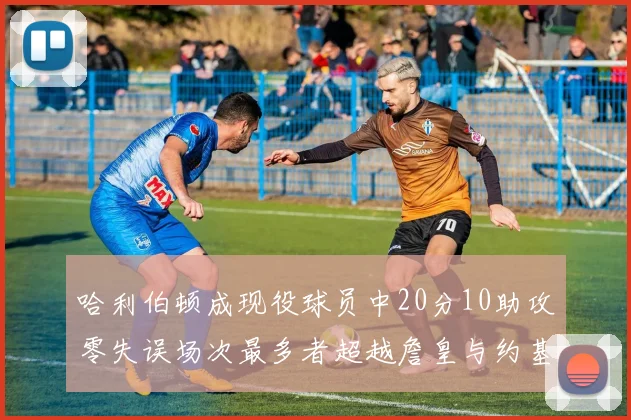 哈利伯顿成现役球员中20分10助攻零失误场次最多者超越詹皇与约基奇