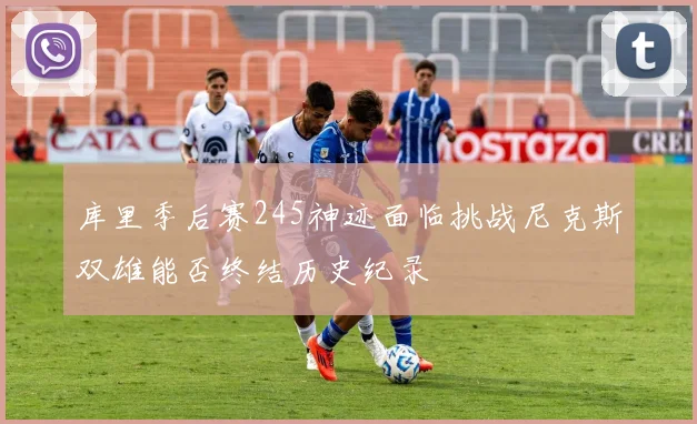 库里季后赛245神迹面临挑战尼克斯双雄能否终结历史纪录