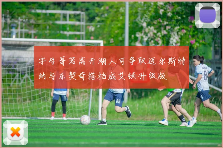 字母哥若离开湖人可争取迈尔斯特纳与东契奇搭档成艾顿升级版