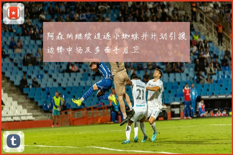 阿森纳继续追逐小蜘蛛并计划引援边锋中场及多面手后卫