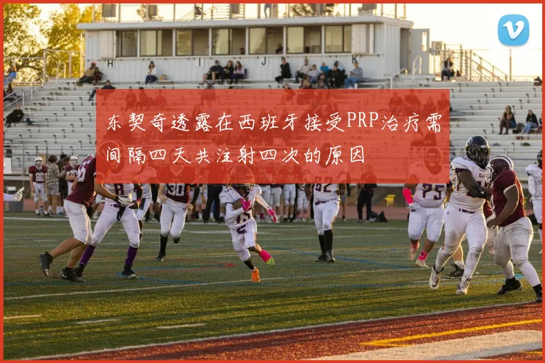 东契奇透露在西班牙接受PRP治疗需间隔四天共注射四次的原因