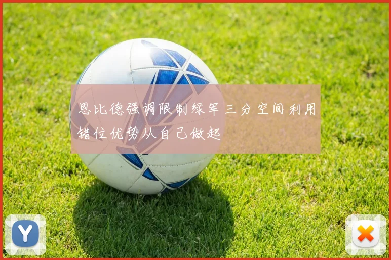 恩比德强调限制绿军三分空间利用错位优势从自己做起